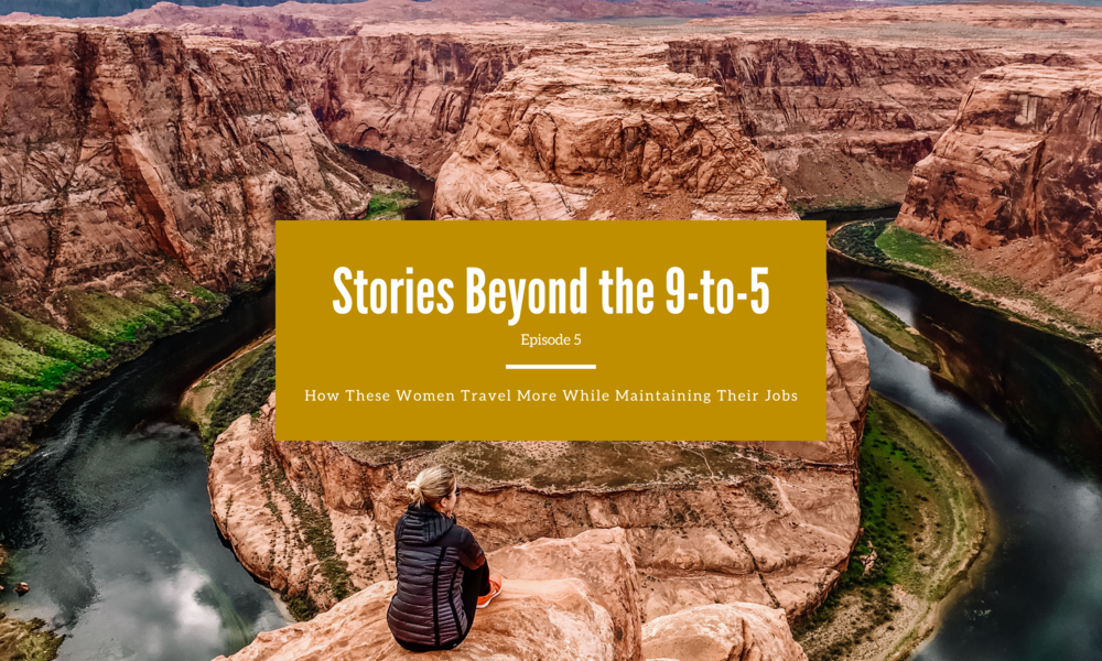 Stories Beyond the 9-to-5: How These Women Travel More While Maintaining Their Jobs (Episode 5)